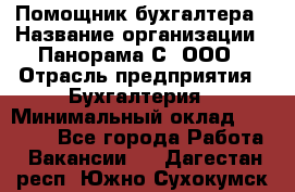 Помощник бухгалтера › Название организации ­ Панорама С, ООО › Отрасль предприятия ­ Бухгалтерия › Минимальный оклад ­ 45 000 - Все города Работа » Вакансии   . Дагестан респ.,Южно-Сухокумск г.